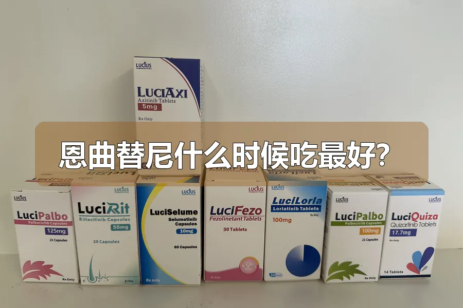 恩曲替尼什么时候吃最好?