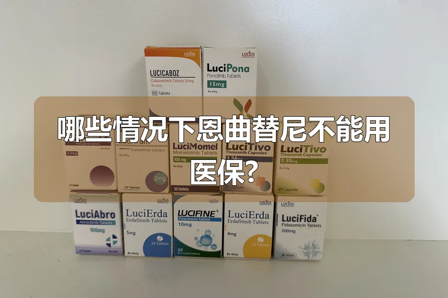 哪些情况下恩曲替尼不能用医保?